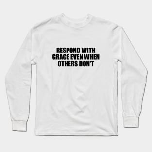 respond with grace even when others don't Long Sleeve T-Shirt